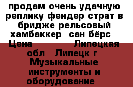 продам очень удачную реплику фендер-страт-в бридже рельсовый хамбаккер -сан-бёрс › Цена ­ 17 000 - Липецкая обл., Липецк г. Музыкальные инструменты и оборудование » Струнные и смычковые   . Липецкая обл.,Липецк г.